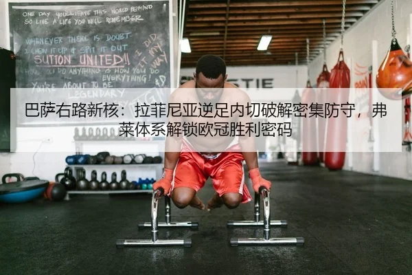 巴萨右路新核：拉菲尼亚逆足内切破解密集防守，弗莱体系解锁欧冠胜利密码