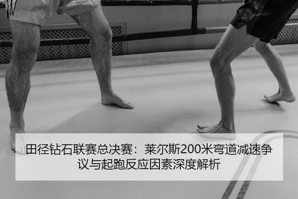 田径钻石联赛总决赛：莱尔斯200米弯道减速争议与起跑反应因素深度解析
